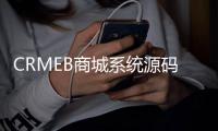 CRMEB商城系统源码：全开源，功能强大，助力电商变现